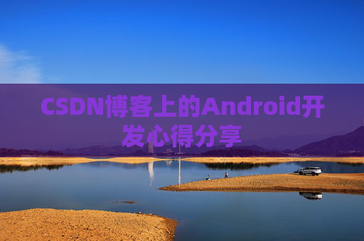 CSDN博客上的Android开发心得分享